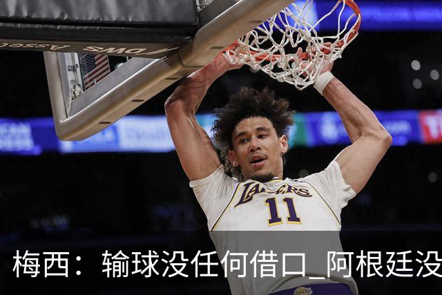 梅西：输球没任何借口 阿根廷没有以擅长的方式踢球